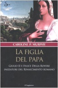 figlia del papa giulio ii e felice della rovere iniziatori del rinascimento
