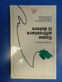 Come affrontare il dolore. Capire, accettare interpretare la sofferenza