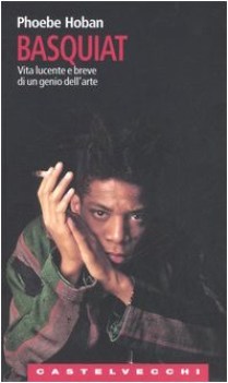 basquiat vita lucente e breve di un genio dell\'arte