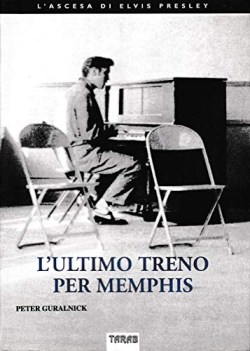 ultimo treno per memphis l\'ascesa di elvis presley