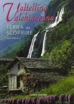 valtellina e valchiavenna terra da scoprire ediz illustrata