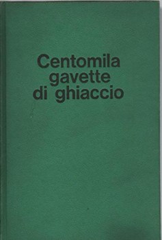 centomila gavette di ghiaccio con 60 fotografie fuori testo e 3 cartine