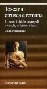 toscana etrusca e romana / musei, siti, necropoli, templi, terme, teatri