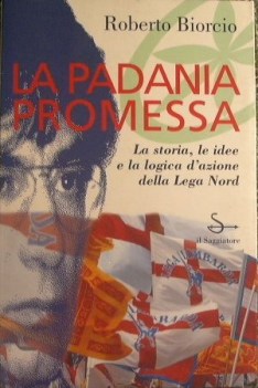 Padania promessa. Storia idee logica d\'azione della Lega Nord