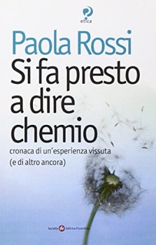 si fa presto a dire chemio cronaca di un\'esistenza vissuta e di altro ancora
