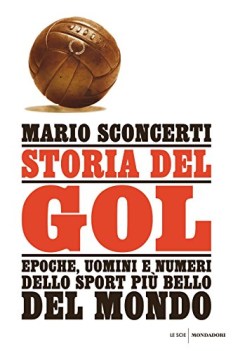 STORIA DEL GOL. EPOCHE, UOMINI E NUMERI DELLO SPORT PI BELLO DEL MONDO