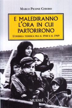 E MALEDIRANNO L\'ORA IN CUI PARTIRONO. L\'ODISSEA TEDESCA FRA IL 1944 E IL 1949