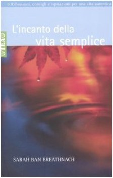 incanto della vita semplice riflessioni consigli e ispirazioni per un\'esistenza