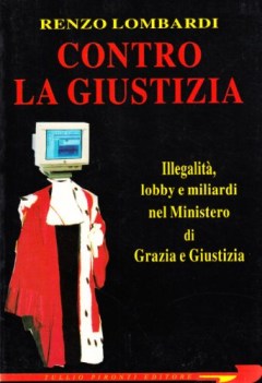 contro la giustizia. lobby e miliardi nel ministero di grazia e giustizia