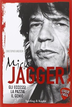 mick jagger. gli eccessi la pazzia il genio