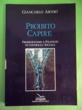 proibito capire. proibizionismo e politiche di controllo sociale