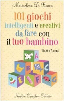 101 giochi intelligenti e creativi da fare con il tuo bambino