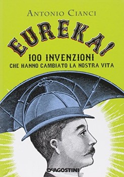 eureka! 100 invenzioni che hanno cambiato la nostra vita